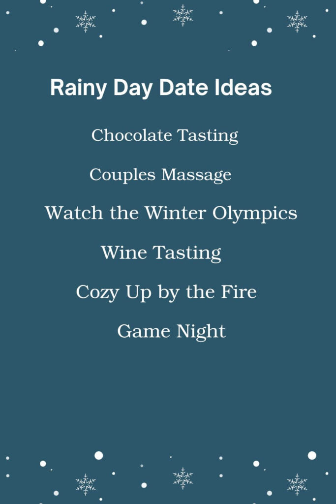 Rainy day date ideas: Chocolate Tasting, Couples Massage, Watch the Winter Olympics, Wine Tasting, Cozy Up by the Fire, Game Night