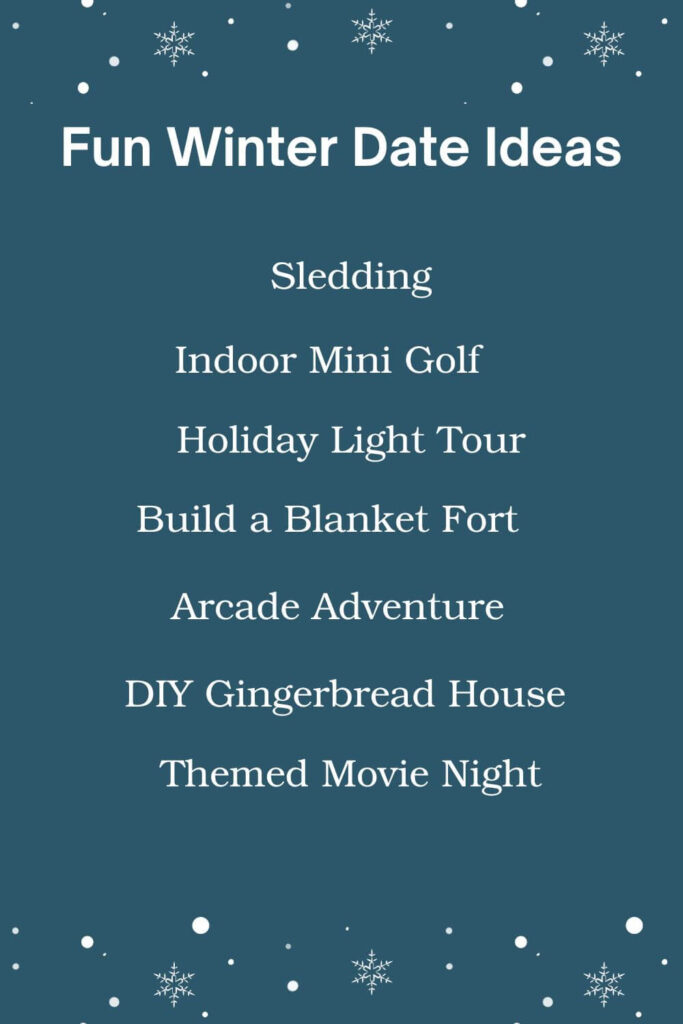 Fun winter date ideas: Sledding, Indoor Mini Golf, Holiday Light Tour, Build a Blanket Fort, Arcade Adventure, DIY Gingerbread House, Themed Movie Night