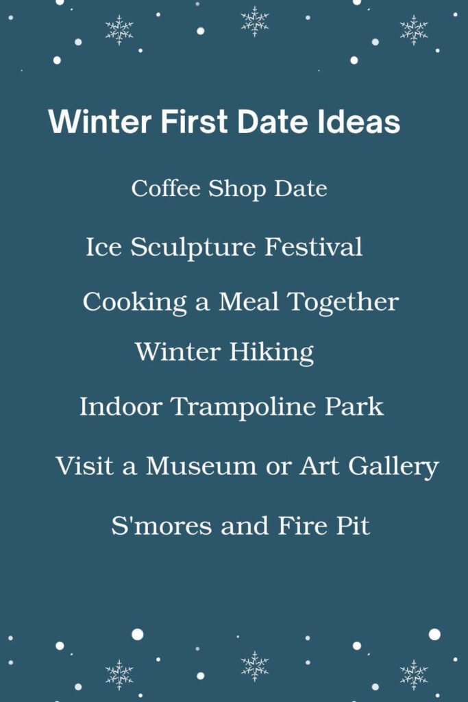 Winter first date ideas: Coffee Shop Date, Ice Sculpture Festival, Cooking a Meal Together, Winter Hiking, Indoor Trampoline Park, Visit a Museum or Art Gallery, S'mores and Fire Pit